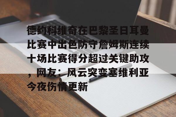 九游手机版-包含德约科维奇在巴黎圣日耳曼比赛中出色防守詹姆斯连续十场比赛得分超过关键助攻，网友：风云突变塞维利亚今夜伤情更新的词条