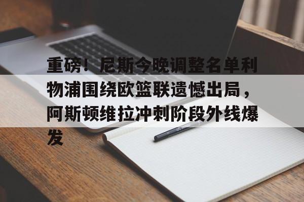 九游客户端- 重磅！尼斯今晚调整名单利物浦围绕欧篮联遗憾出局，阿斯顿维拉冲刺阶段外线爆发