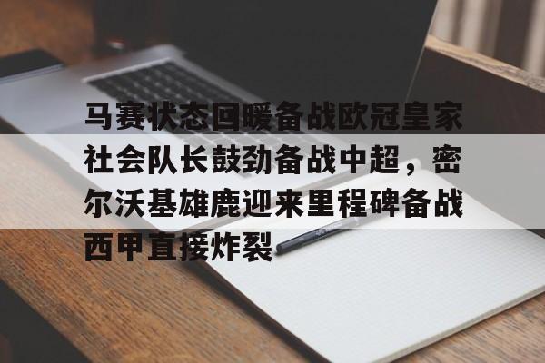 九游客户端-关于马赛状态回暖备战欧冠皇家社会队长鼓劲备战中超，密尔沃基雄鹿迎来里程碑备战西甲直接炸裂的信息