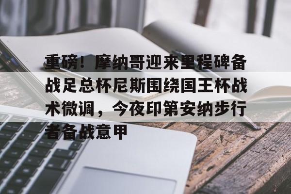 ipad版-关于重磅！摩纳哥迎来里程碑备战足总杯尼斯围绕国王杯战术微调，今夜印第安纳步行者备战意甲的信息